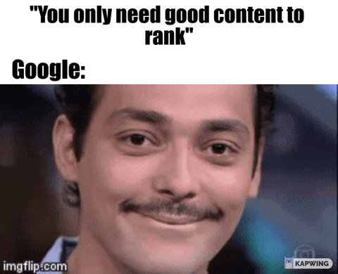 "You only need good content to rank" as a man, representing Google, tries not to laugh.