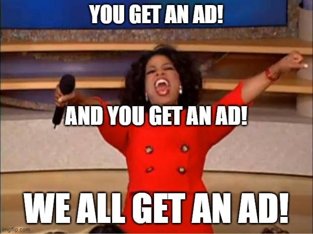 You get an ad, and you get an ad! We all get an ad!