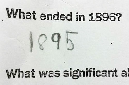 A funny sample test answer from a student. What ended in 1896? 1895.